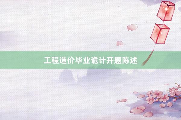工程造价毕业诡计开题陈述