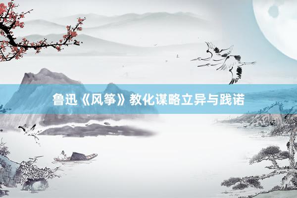 鲁迅《风筝》教化谋略立异与践诺