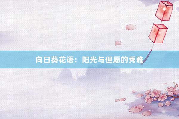 向日葵花语：阳光与但愿的秀雅