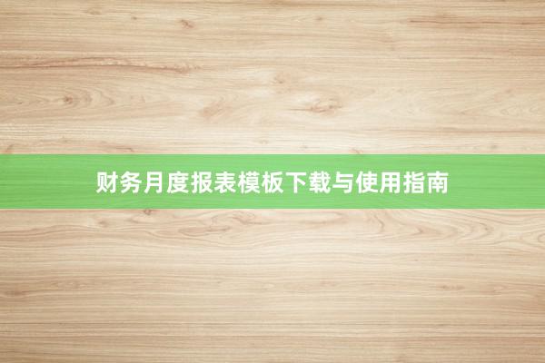 财务月度报表模板下载与使用指南